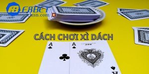 Hướng dẫn cách chơi xì dách từ cơ bản đến nâng cao