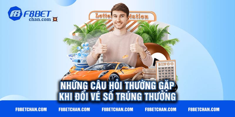 Những câu hỏi thường gặp khi đổi vé số trúng thưởng