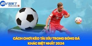 Cách chơi kèo tài xỉu trong bóng đá khác biệt nhất 2024