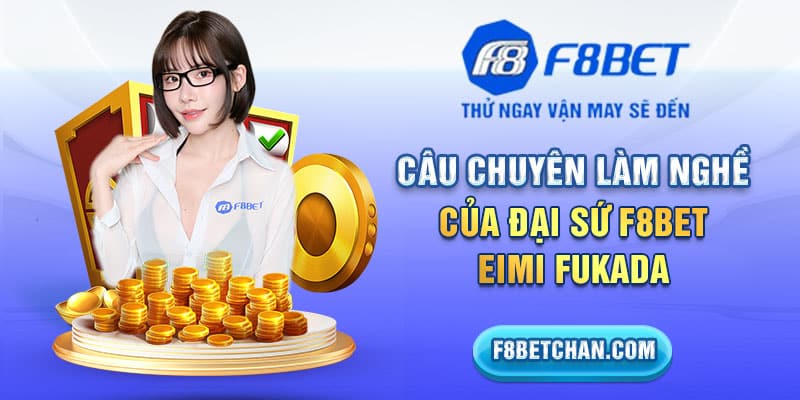 Câu chuyên làm nghề của đại sứ F8bet - Eimi Fukada