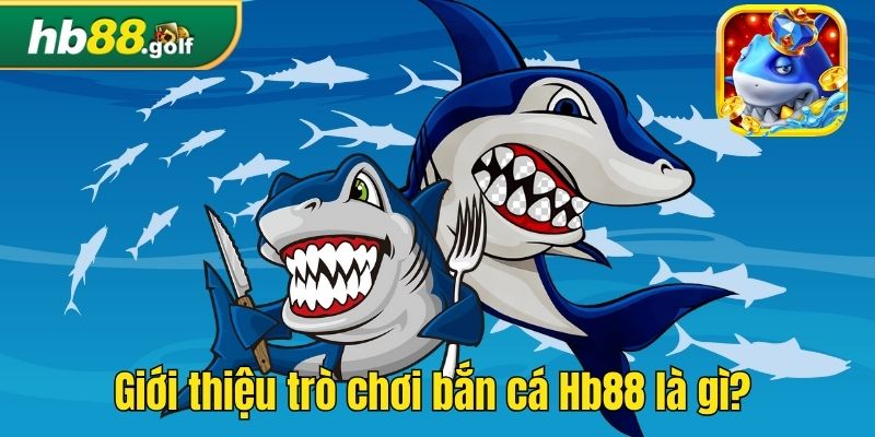 Giới thiệu trò chơi bắn cá Hb88 là gì? 