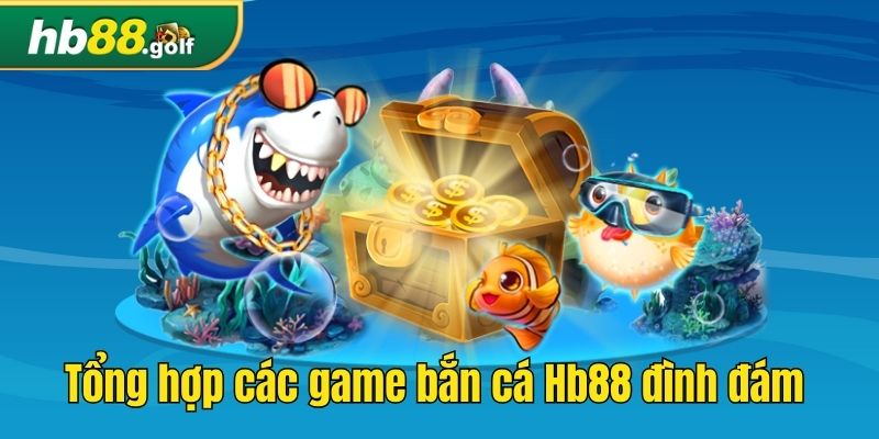 Tổng hợp các game bắn cá Hb88 đình đám 