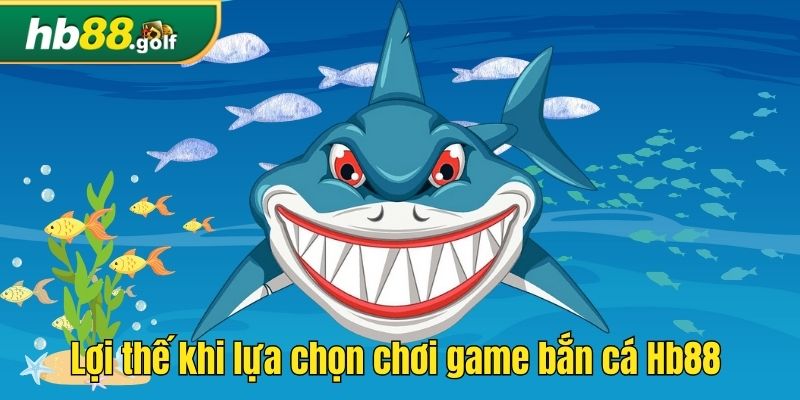 Lợi thế khi lựa chọn chơi game bắn cá Hb88 