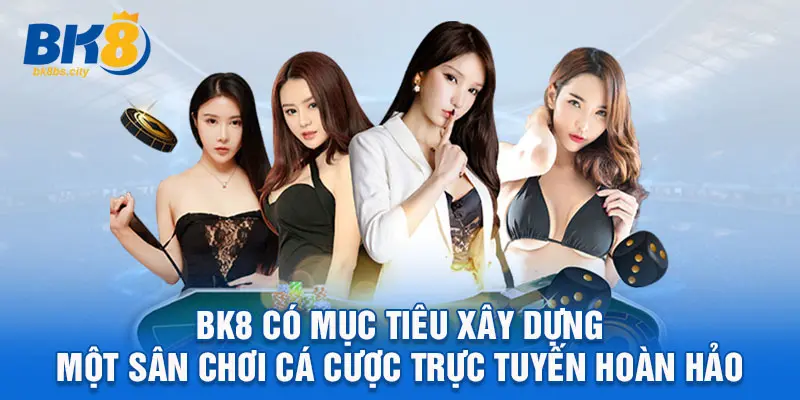 BK8 có mục tiêu xây dựng một sân chơi cá cược trực tuyến hoàn hảo