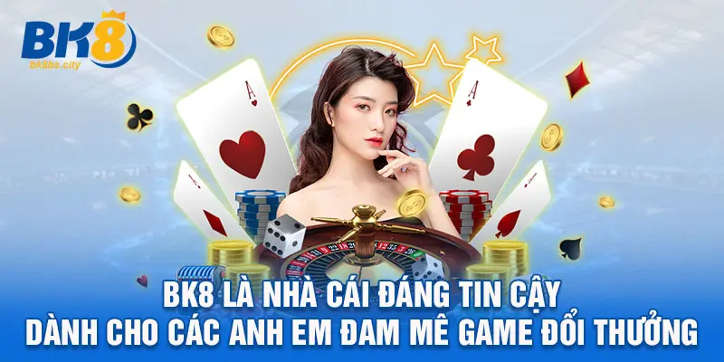 BK8 là nhà cái đáng tin cậy dành cho các anh em đam mê game đổi thưởng