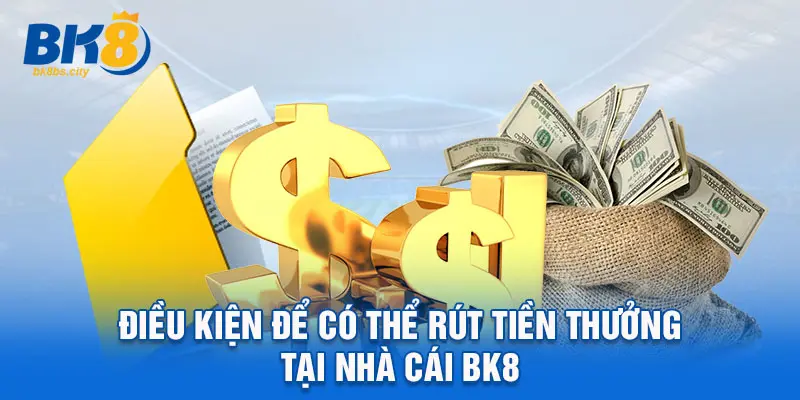 Điều kiện để có thể rút tiền thưởng tại nhà cái BK8