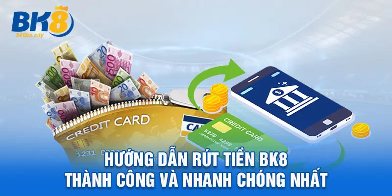 Hướng dẫn rút tiền BK8 thành công và nhanh chóng nhất