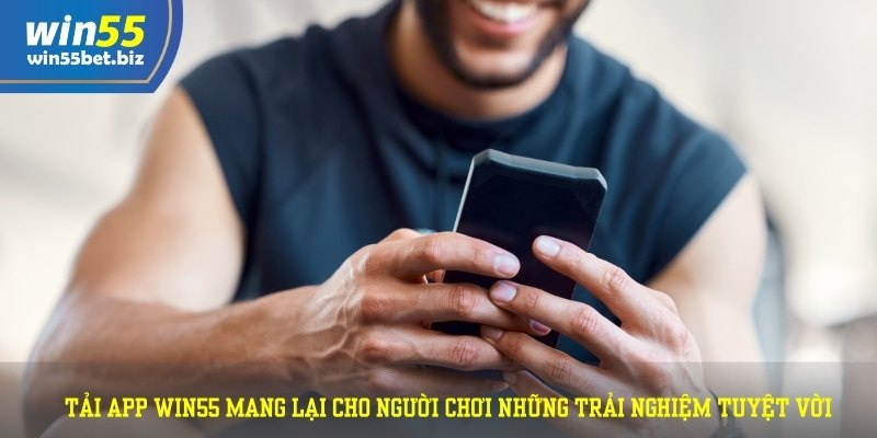 Tải app WIN55 mang lại cho người chơi những trải nghiệm tuyệt vời