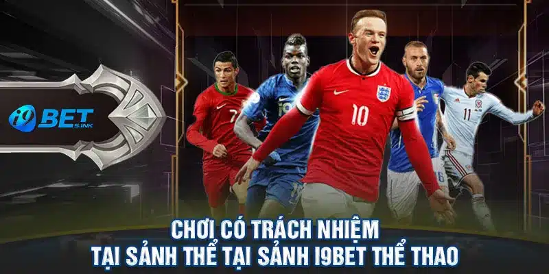 Chơi có trách nhiệm tại sảnh thể tại sảnh i9bet thể thao