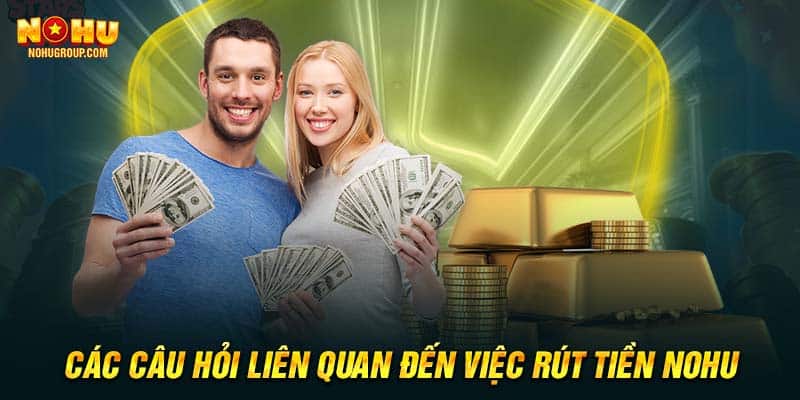 Các câu hỏi liên quan đến việc rút tiền NOHU