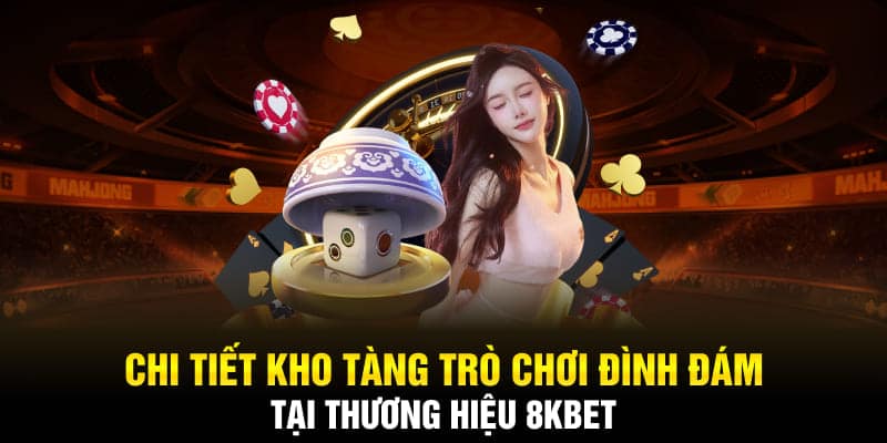 Chi tiết kho tàng trò chơi đình đám tại thương hiệu 8KBET